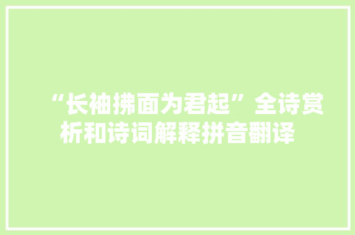 “长袖拂面为君起”全诗赏析和诗词解释拼音翻译