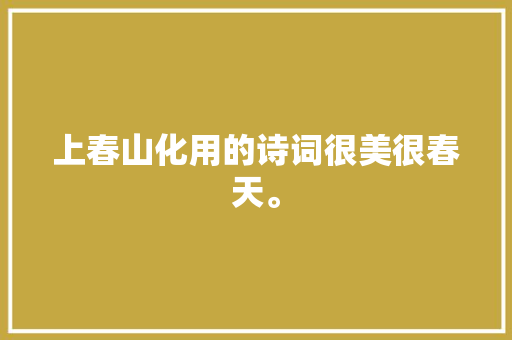 上春山化用的诗词很美很春天。