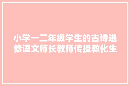 小学一二年级学生的古诗进修语文师长教师传授教化生这样做