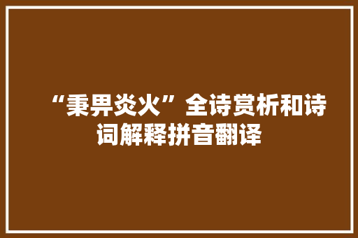 “秉畀炎火”全诗赏析和诗词解释拼音翻译