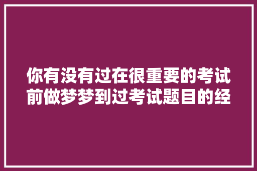 你有没有过在很重要的考试前做梦梦到过考试题目的经历