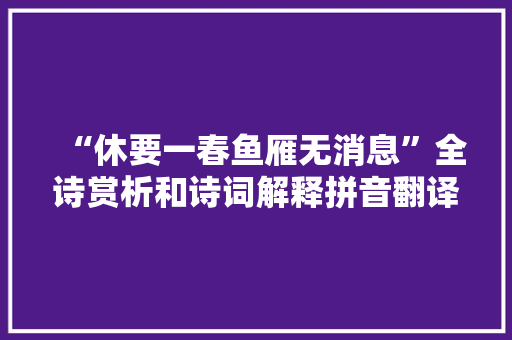 “休要一春鱼雁无消息”全诗赏析和诗词解释拼音翻译