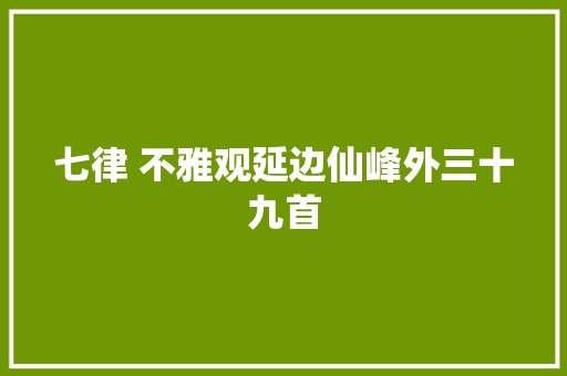 七律 不雅观延边仙峰外三十九首