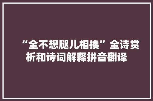 “全不想腿儿相挨”全诗赏析和诗词解释拼音翻译