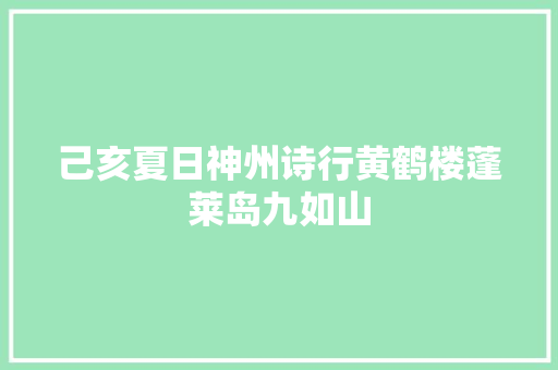 己亥夏日神州诗行黄鹤楼蓬莱岛九如山