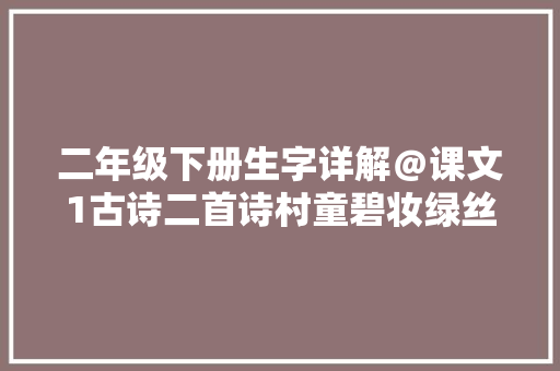 二年级下册生字详解＠课文1古诗二首诗村童碧妆绿丝剪
