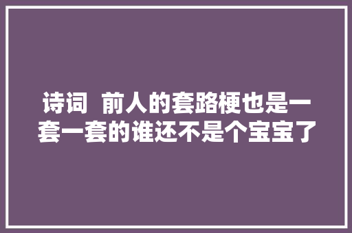 诗词  前人的套路梗也是一套一套的谁还不是个宝宝了