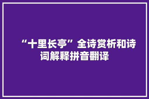 “十里长亭”全诗赏析和诗词解释拼音翻译