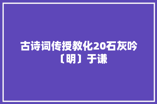 古诗词传授教化20石灰吟〔明〕于谦
