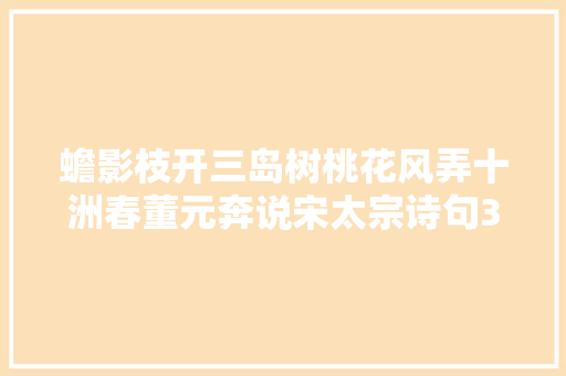 蟾影枝开三岛树桃花风弄十洲春董元奔说宋太宗诗句30则