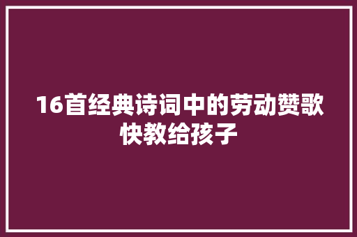 16首经典诗词中的劳动赞歌快教给孩子
