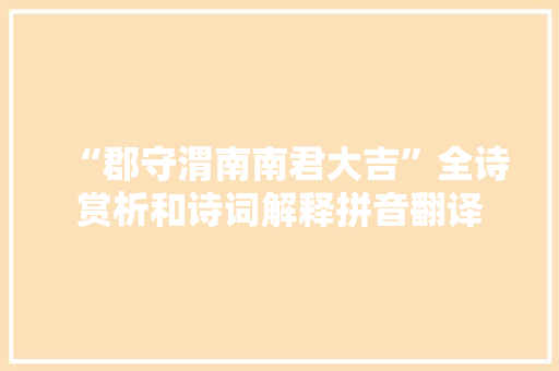 “郡守渭南南君大吉”全诗赏析和诗词解释拼音翻译
