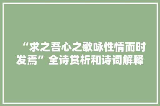 “求之吾心之歌咏性情而时发焉”全诗赏析和诗词解释拼音翻译