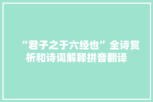 “君子之于六经也”全诗赏析和诗词解释拼音翻译
