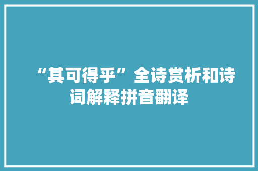 “其可得乎”全诗赏析和诗词解释拼音翻译