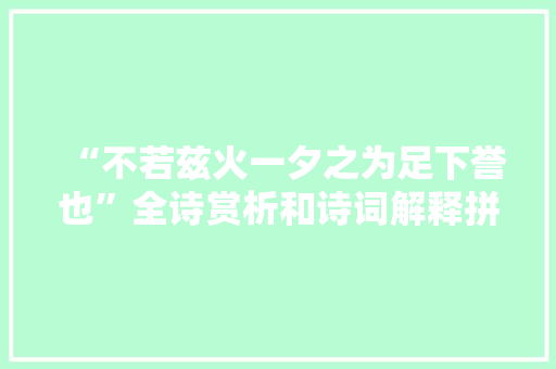 “不若兹火一夕之为足下誉也”全诗赏析和诗词解释拼音翻译