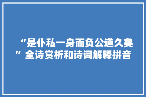 “是仆私一身而负公道久矣”全诗赏析和诗词解释拼音翻译