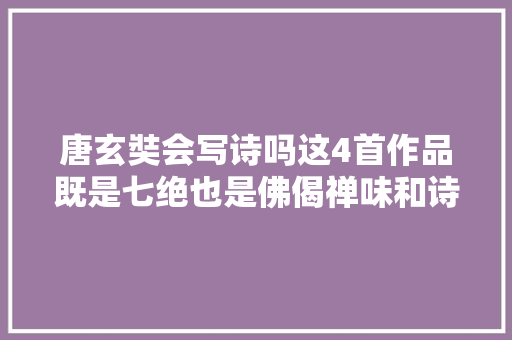 唐玄奘会写诗吗这4首作品既是七绝也是佛偈禅味和诗意实足