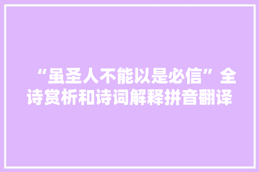 “虽圣人不能以是必信”全诗赏析和诗词解释拼音翻译 “虽圣人不能以是必信”全诗赏析和诗词解释拼音翻译