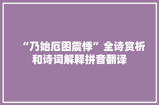 “乃始厄困震悸”全诗赏析和诗词解释拼音翻译