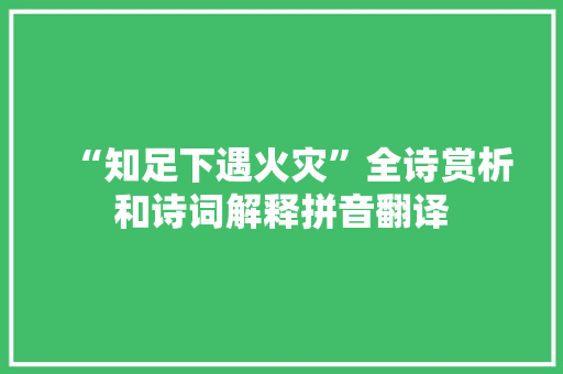 “知足下遇火灾”全诗赏析和诗词解释拼音翻译