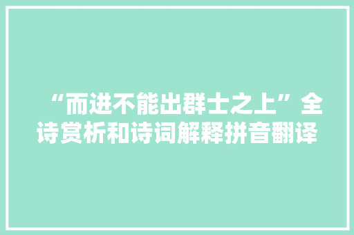 “而进不能出群士之上”全诗赏析和诗词解释拼音翻译