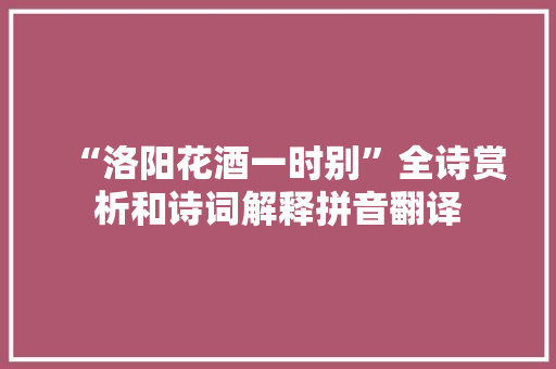 “洛阳花酒一时别”全诗赏析和诗词解释拼音翻译