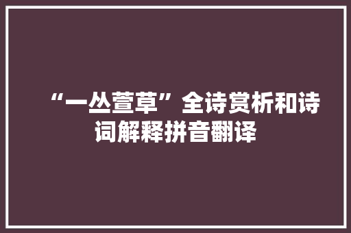 “一丛萱草”全诗赏析和诗词解释拼音翻译