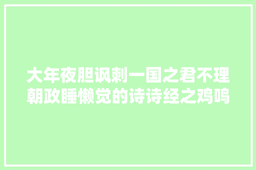 大年夜胆讽刺一国之君不理朝政睡懒觉的诗诗经之鸡鸣
