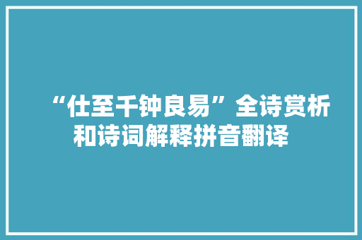 “仕至千钟良易”全诗赏析和诗词解释拼音翻译