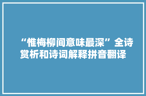 “惟梅柳间意味最深”全诗赏析和诗词解释拼音翻译