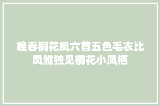 晚春桐花凤六首五色毛衣比凤雏独见桐花小凤栖