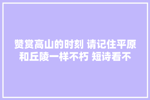 赞赏高山的时刻 请记住平原和丘陵一样不朽 短诗看不见的力量