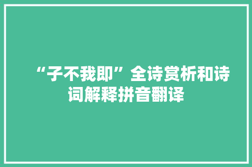 “子不我即”全诗赏析和诗词解释拼音翻译