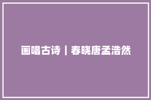 画唱古诗｜春晓唐孟浩然