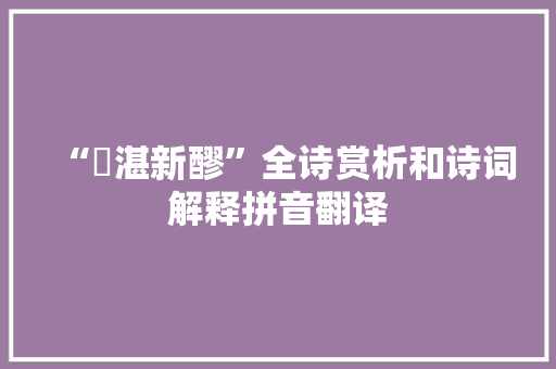 “罇湛新醪”全诗赏析和诗词解释拼音翻译