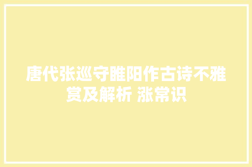 唐代张巡守睢阳作古诗不雅赏及解析 涨常识