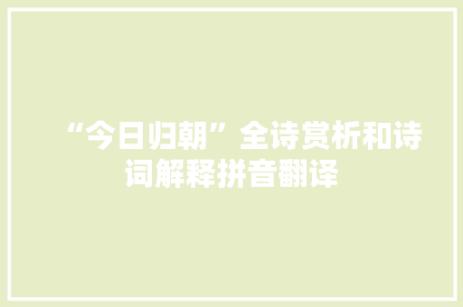 “今日归朝”全诗赏析和诗词解释拼音翻译