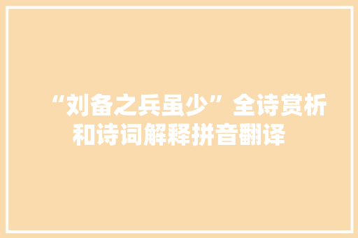 “刘备之兵虽少”全诗赏析和诗词解释拼音翻译