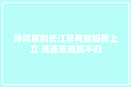 诗词原创长江早有蜻蜓荷上立 流连忘返蝶不归