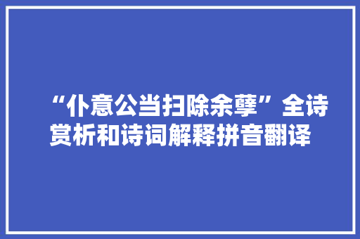 “仆意公当扫除余孽”全诗赏析和诗词解释拼音翻译
