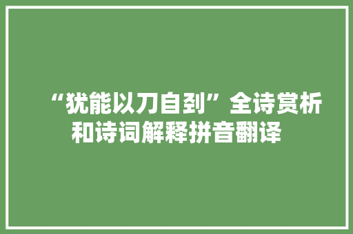 “犹能以刀自刭”全诗赏析和诗词解释拼音翻译