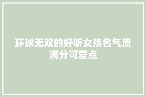 环球无双的好听女孩名气质满分可爱点