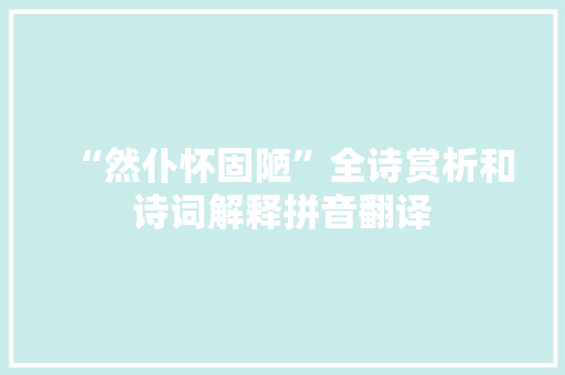 “然仆怀固陋”全诗赏析和诗词解释拼音翻译