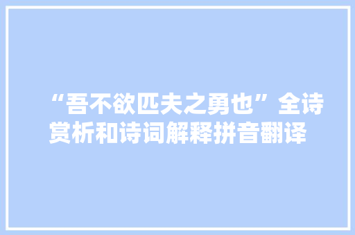 “吾不欲匹夫之勇也”全诗赏析和诗词解释拼音翻译