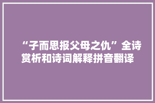 “子而思报父母之仇”全诗赏析和诗词解释拼音翻译