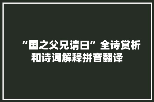 “国之父兄请曰”全诗赏析和诗词解释拼音翻译