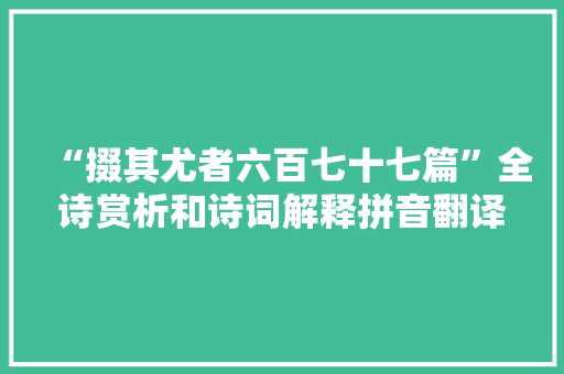 “掇其尤者六百七十七篇”全诗赏析和诗词解释拼音翻译