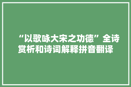 “以歌咏大宋之功德”全诗赏析和诗词解释拼音翻译