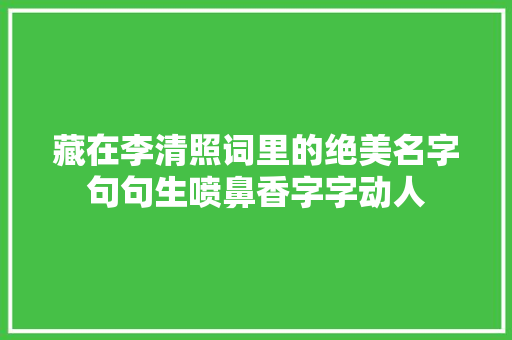 藏在李清照词里的绝美名字句句生喷鼻香字字动人